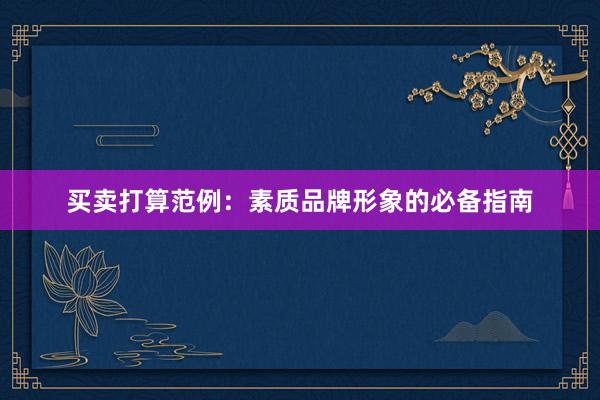 买卖打算范例:素质品牌形象的必备指南